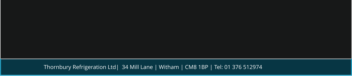 Thornbury Refrigeration Ltd|  34 Mill Lane | Witham | CM8 1BP | Tel: 01 376 512974